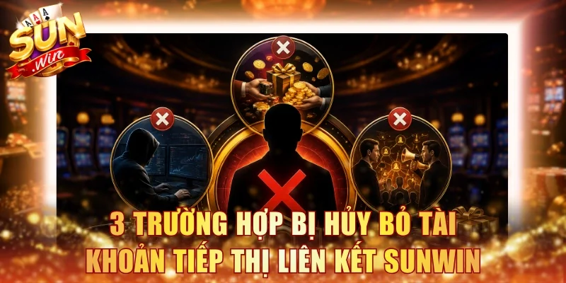 3 trường hợp bị hủy bỏ tài khoản tiếp thị liên kết Sunwin