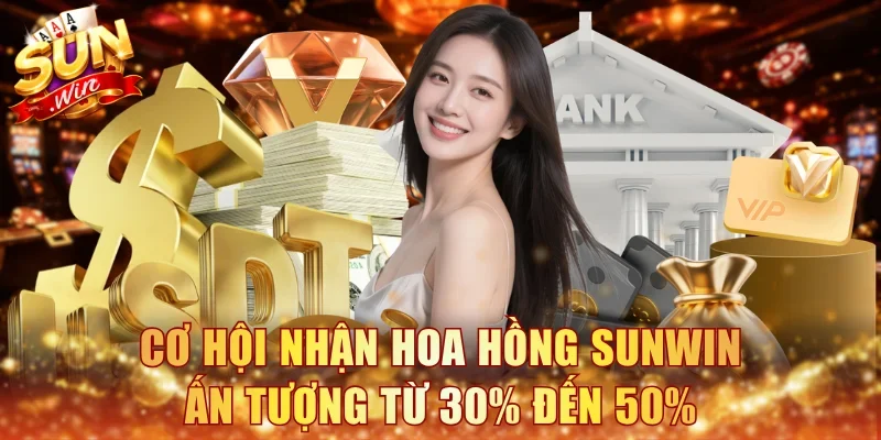 Cơ hội nhận hoa hồng Sunwin ấn tượng từ 30% đến 50%