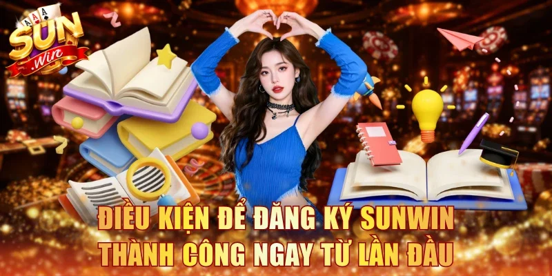 Điều kiện để đăng ký Sunwin thành công ngay từ lần đầu