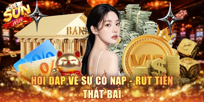 Hỏi đáp về sự cố nạp - rút tiền thất bại