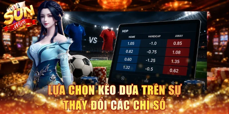 Lựa chọn kèo dựa trên sự thay đổi các chỉ số