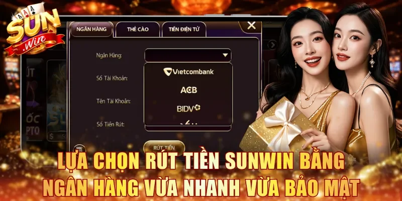 Lựa chọn rút tiền Sunwin bằng ngân hàng vừa nhanh vừa bảo mật