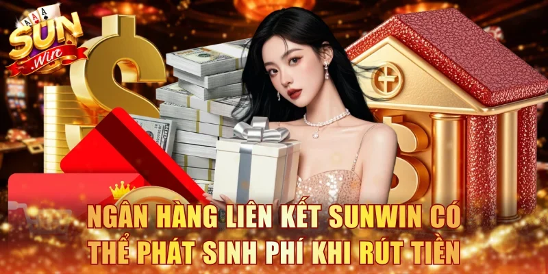 Ngân hàng liên kết Sunwin có thể phát sinh phí khi rút tiền