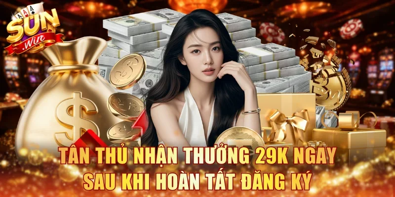 Tân thủ nhận thưởng 29K ngay sau khi hoàn tất đăng ký